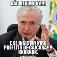 NÃO RENUNCIO!!!!E SE INSISTIR VIRO PREFEITO DE CAIÇARA!!!! KKKKKKK.