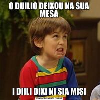 O DUILIO DEIXOU NA SUA MESAI DIILI DIXI NI SIA MISI