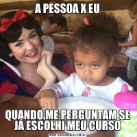 A PESSOA X EUQUANDO ME PERGUNTAM SE JÁ ESCOLHI MEU CURSO