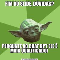 FIM DO SLIDE, DÚVIDAS?PERGUNTE AO CHAT GPT ELE É MAIS QUALIFICADO! 
