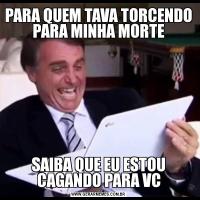 PARA QUEM TAVA TORCENDO PARA MINHA MORTESAIBA QUE EU ESTOU CAGANDO PARA VC
