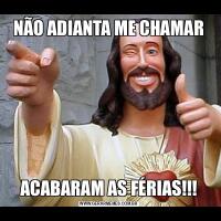 NÃO ADIANTA ME CHAMARACABARAM AS FÉRIAS!!!