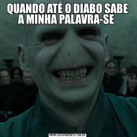 QUANDO ATÉ O DIABO SABE A MINHA PALAVRA-SE 