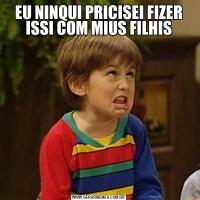 EU NINQUI PRICISEI FIZER ISSI COM MIUS FILHIS