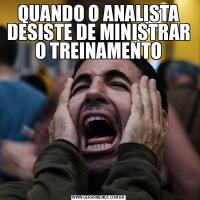 QUANDO O ANALISTA DESISTE DE MINISTRAR O TREINAMENTO