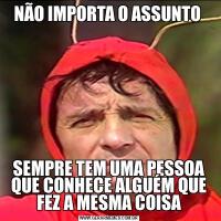 NÃO IMPORTA O ASSUNTO SEMPRE TEM UMA PESSOA QUE CONHECE ALGUÉM QUE FEZ A MESMA COISA