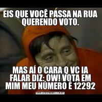 EIS QUE VOCÊ PASSA NA RUA QUERENDO VOTO.MAS AÍ O CARA Q VC IA FALAR DIZ: OW! VOTA EM MIM MEU NÚMERO É 12292
