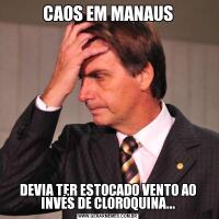 CAOS EM MANAUSDEVIA TER ESTOCADO VENTO AO INVÉS DE CLOROQUINA...