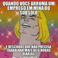 QUANDO VOCE ARRUMA UM EMPREGO EM MINA DO SUBSOLOE DESCOBRE QUE NÃO PRECISA TRABALHAR MAIS DE 6 HORAS DIÁRIAS
