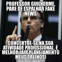 PROFESSOR GUILHERME, PARE DE ESPALHAR FAKE NEWSCONCENTRE-SE NA SUA ATIVIDADE PROFISSIONAL. É MELHOR JAIR PLANEJAMENTO MEUS TREINOS!