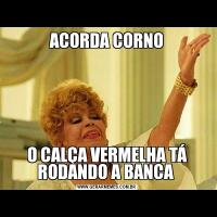 ACORDA CORNOO CALÇA VERMELHA TÁ RODANDO A BANCA 