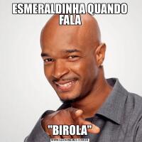ESMERALDINHA QUANDO FALA&QUOT;BIROLA&QUOT;