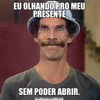 EU OLHANDO PRO MEU PRESENTESEM PODER ABRIR.