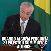 QUANDO ALGUÉM PERGUNTA SE EU ESTOU COM MUITOS ALUNOS...
