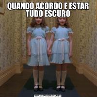 QUANDO ACORDO E ESTAR TUDO ESCURO