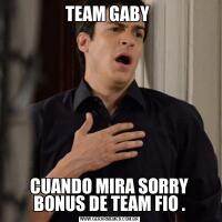 TEAM GABY CUANDO MIRA SORRY BONUS DE TEAM FIO .