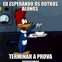 EU ESPERANDO OS OUTROS ALUNOS TERMINAR A PROVA