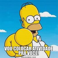 VOU COLOCAR ATIVIDADE PRA VOCÊ!