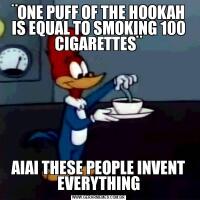 ¨ONE PUFF OF THE HOOKAH IS EQUAL TO SMOKING 100 CIGARETTES¨AIAI THESE PEOPLE INVENT EVERYTHING
