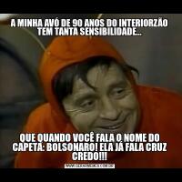 A MINHA AVÓ DE 90 ANOS DO INTERIORZÃO TEM TANTA SENSIBILIDADE...QUE QUANDO VOCÊ FALA O NOME DO CAPETA: BOLSONARO! ELA JÁ FALA CRUZ CREDO!!!
