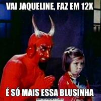 VAI JAQUELINE, FAZ EM 12XÉ SÓ MAIS ESSA BLUSINHA