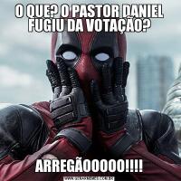 O QUE? O PASTOR DANIEL FUGIU DA VOTAÇÃO?ARREGÃOOOOO!!!!