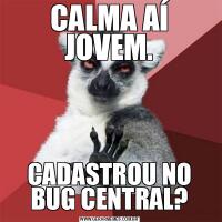 CALMA AÍ JOVEM.CADASTROU NO BUG CENTRAL?
