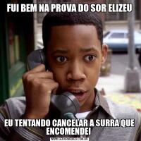 FUI BEM NA PROVA DO SOR ELIZEUEU TENTANDO CANCELAR A SURRA QUE ENCOMENDEI 
