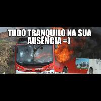 TUDO TRANQUILO NA SUA AUSÊNCIA =) 