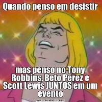Quando penso em desistirmas penso no Tony Robbins, Beto Perez e Scott Lewis JUNTOS em um evento