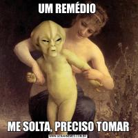 UM REMÉDIO ME SOLTA, PRECISO TOMAR