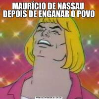 MAURÍCIO DE NASSAU  DEPOIS DE ENGANAR O POVO