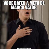VOCE BATEU A META DE MARCA VALOR 