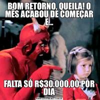 BOM RETORNO, QUEILA! O MÊS ACABOU DE COMEÇAR E...FALTA SÓ R$30.000,00 POR DIA