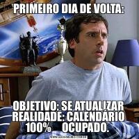 PRIMEIRO DIA DE VOLTA:OBJETIVO: SE ATUALIZAR REALIDADE: CALENDÁRIO 100%     OCUPADO. 