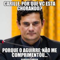 CARILLE, POR QUE VC ESTA CHORANDO?PORQUE O AGUIRRE, NÃO ME COMPRIMENTOU...