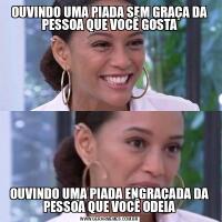 OUVINDO UMA PIADA SEM GRAÇA DA PESSOA QUE VOCÊ GOSTAOUVINDO UMA PIADA ENGRAÇADA DA PESSOA QUE VOCÊ ODEIA