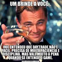 UM BRINDE A VOCÊ...QUE ENTENDEU QUE DAYTRADE NÃO É FÁCIL, PRECISA DE MUITA PACIÊNCIA E DISCIPLINA. MAS VALE MUITO A PENA QUANDO SE ENTENDE O GAME.