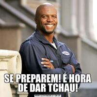 SE PREPAREM! É HORA DE DAR TCHAU!