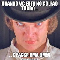 QUANDO VC ESTÁ NO GOLFÃO TURBO...... E PASSA UMA BMW