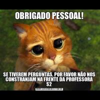 OBRIGADO PESSOAL!SE TIVEREM PERGUNTAS, POR FAVOR NÃO NOS CONSTRANJAM NA FRENTE DA PROFESSORA S2
