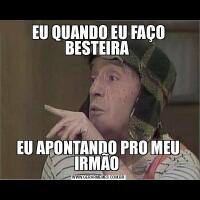 EU QUANDO EU FAÇO BESTEIRA EU APONTANDO PRO MEU IRMÃO 