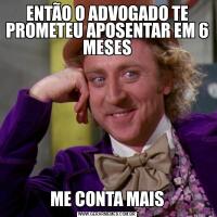 ENTÃO O ADVOGADO TE PROMETEU APOSENTAR EM 6 MESESME CONTA MAIS