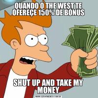 QUANDO O THE WEST TE OFEREÇE 150% DE BÓNUSSHUT UP AND TAKE MY MONEY