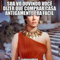 SUA VÓ OUVINDO VOCÊ DIZER QUE COMPRAR CASA ANTIGAMENTE ERA FÁCIL