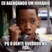 EU AGENDANDO UM HORÁRIO PQ O DENTE QUEBROU NO FDS