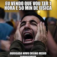 EU VENDO QUE VOU TER 1 HORA E 50 MIN DE FISICAOBRIGADA NOVO ENSINO MEDIO
