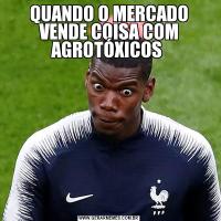 QUANDO O MERCADO VENDE COISA COM AGROTÓXICOS 