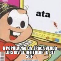 A POPULAÇÃO DA  ÉPOCA VENDO LUÍS XIV SE INTITULAR 