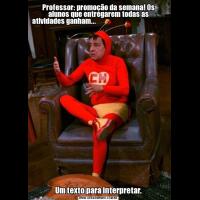 Professor: promoção da semana! Os alunos que entregarem todas as atividades ganham...                                                                         Um texto para interpretar.